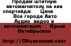 Продам штатную автомагнитолу на киа спортейдж 4 › Цена ­ 5 000 - Все города Авто » Аудио, видео и автонавигация   . Крым,Октябрьское